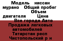  › Модель ­ ниссан мурано › Общий пробег ­ 87 000 › Объем двигателя ­ 4 › Цена ­ 485 000 - Все города Авто » Продажа легковых автомобилей   . Татарстан респ.,Чистопольский р-н